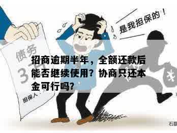 招商逾期半年，全额还款后能否继续使用？协商只还本金可行吗？