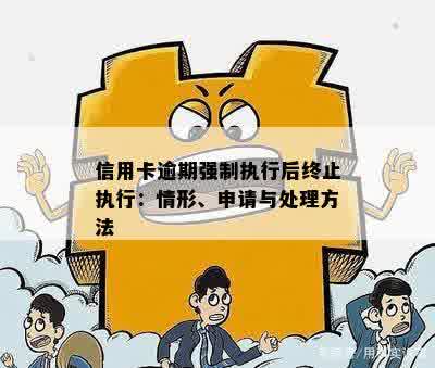 信用卡逾期强制执行后终止执行：情形、申请与处理方法