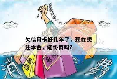 欠信用卡好几年了，现在想还本金，能协商吗？