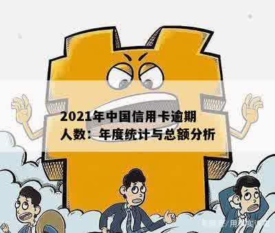 2021年中国信用卡逾期人数：年度统计与总额分析