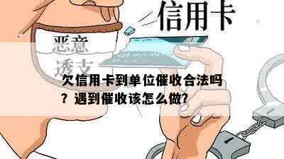 欠信用卡到单位催收合法吗？遇到催收该怎么做？