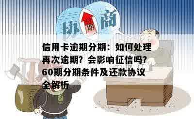 信用卡逾期分期：如何处理再次逾期？会影响征信吗？60期分期条件及还款协议全解析