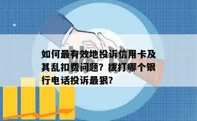 如何最有效地投诉信用卡及其乱扣费问题？拨打哪个银行电话投诉最狠？