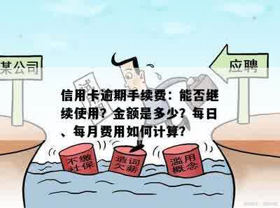 信用卡逾期手续费：能否继续使用？金额是多少？每日、每月费用如何计算？