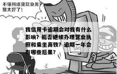 我信用卡逾期会对我有什么影响？能否继续办理营业执照和乘坐高铁？逾期一年会有哪些后果？