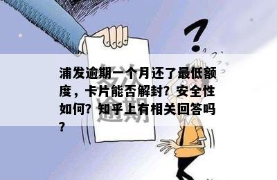 浦发逾期一个月还了更低额度，卡片能否解封？安全性如何？知乎上有相关回答吗？