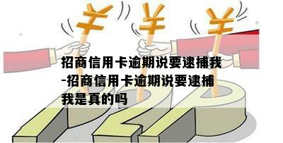 招商信用卡逾期说要逮捕我-招商信用卡逾期说要逮捕我是真的吗