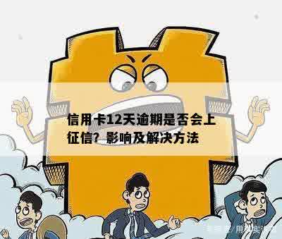 信用卡12天逾期是否会上征信？影响及解决方法