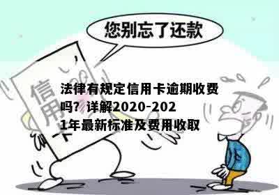 法律有规定信用卡逾期收费吗？详解2020-2021年最新标准及费用收取