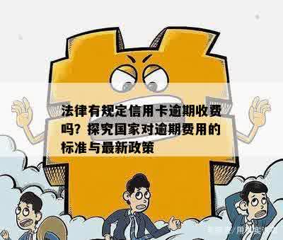 法律有规定信用卡逾期收费吗？探究国家对逾期费用的标准与最新政策