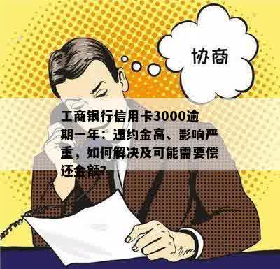 工商银行信用卡3000逾期一年：违约金高、影响严重，如何解决及可能需要偿还金额？