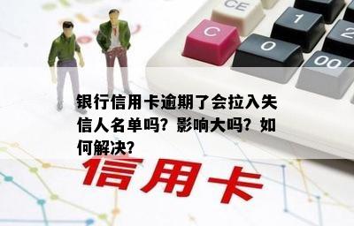 银行信用卡逾期了会拉入失信人名单吗？影响大吗？如何解决？