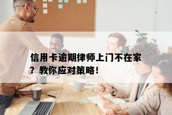 信用卡逾期律师上门不在家？教你应对策略！