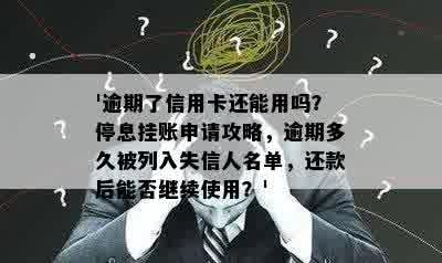 '逾期了信用卡还能用吗？停息挂账申请攻略，逾期多久被列入失信人名单，还款后能否继续使用？'