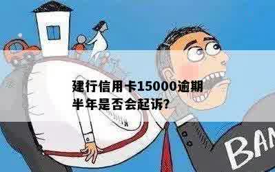 建行信用卡15000逾期半年是否会起诉？