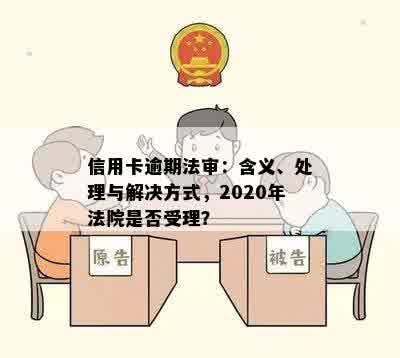 信用卡逾期法审：含义、处理与解决方式，2020年法院是否受理？