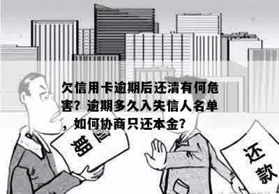 欠信用卡逾期后还清有何危害？逾期多久入失信人名单，如何协商只还本金？