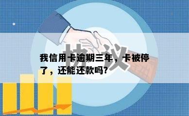 我信用卡逾期三年，卡被停了，还能还款吗？