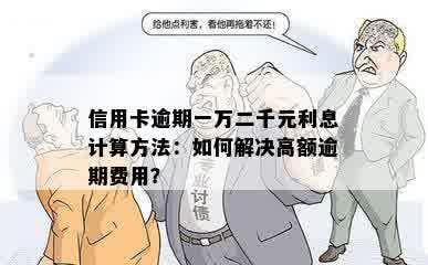 信用卡逾期一万二千元利息计算方法：如何解决高额逾期费用？