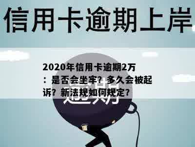 2020年信用卡逾期2万：是否会坐牢？多久会被起诉？新法规如何规定？