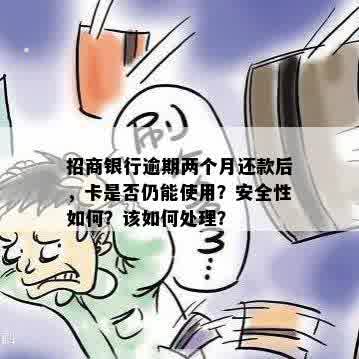 招商银行逾期两个月还款后，卡是否仍能使用？安全性如何？该如何处理？