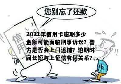 2021年信用卡逾期多少金额可能面临刑事诉讼？警方是否会上门追捕？逾期时间长短与上征信有何关系？