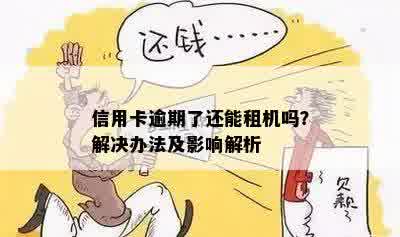 信用卡逾期了还能租机吗？解决办法及影响解析