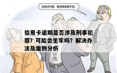 信用卡逾期是否涉及刑事犯罪？可能会坐牢吗？解决办法及案例分析