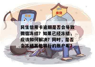 民生信用卡逾期是否会导致微信冻结？如果已经冻结，应该如何解决？同时，是否会冻结其他银行的账户呢？