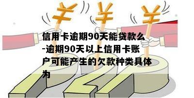 信用卡逾期90天能贷款么-逾期90天以上信用卡账户可能产生的欠款种类具体为