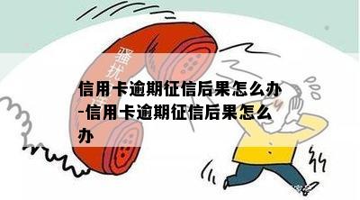 信用卡逾期征信后果怎么办-信用卡逾期征信后果怎么办