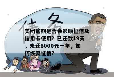 美团逾期是否会影响征信及信用卡使用？已还款19天，未还8000元一年，如何恢复征信？