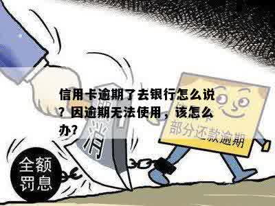 信用卡逾期了去银行怎么说？因逾期无法使用，该怎么办？