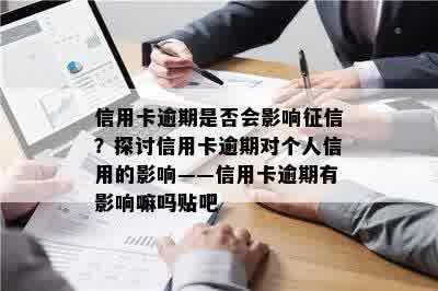 信用卡逾期是否会影响征信？探讨信用卡逾期对个人信用的影响——信用卡逾期有影响嘛吗贴吧