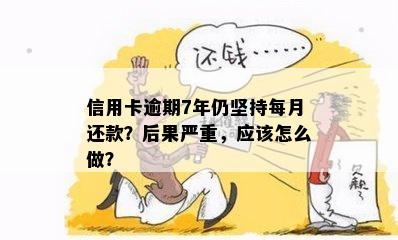 信用卡逾期7年仍坚持每月还款？后果严重，应该怎么做？