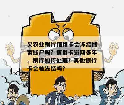 欠农业银行信用卡会冻结储蓄账户吗？信用卡逾期多年，银行如何处理？其他银行卡会被冻结吗？