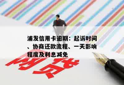 浦发信用卡逾期：起诉时间、协商还款流程、一天影响程度及利息减免