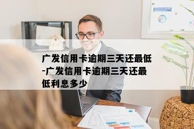 广发信用卡逾期三天还更低-广发信用卡逾期三天还更低利息多少