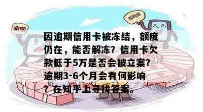 因逾期信用卡被冻结，额度仍在，能否解冻？信用卡欠款低于5万是否会被立案？逾期3-6个月会有何影响？在知乎上寻找答案。