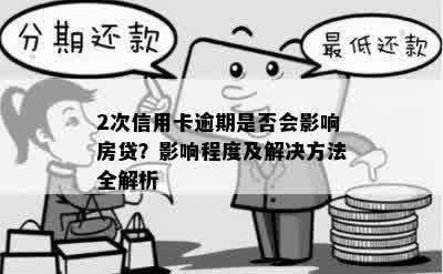 2次信用卡逾期是否会影响房贷？影响程度及解决方法全解析