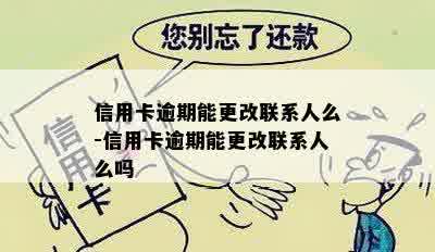 信用卡逾期能更改联系人么-信用卡逾期能更改联系人么吗