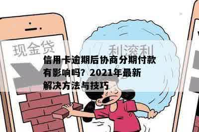 信用卡逾期后协商分期付款有影响吗？2021年最新解决方法与技巧