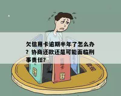 欠信用卡逾期半年了怎么办？协商还款还是可能面临刑事责任？