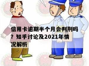 信用卡逾期半个月会判刑吗？知乎讨论及2021年情况解析