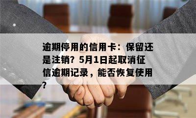 逾期停用的信用卡：保留还是注销？5月1日起取消征信逾期记录，能否恢复使用？