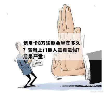 信用卡8万逾期会坐牢多久？警察上门抓人是真是假？后果严重！