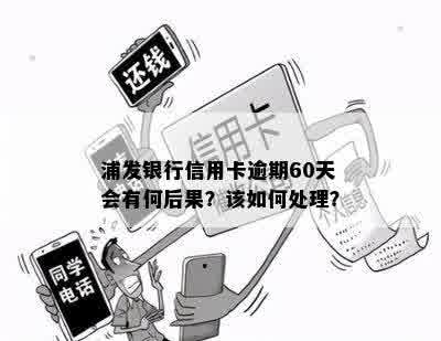 浦发银行信用卡逾期60天会有何后果？该如何处理？