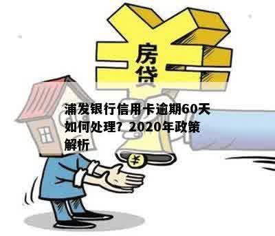 浦发银行信用卡逾期60天如何处理？2020年政策解析