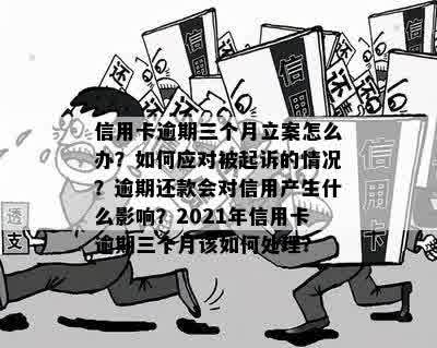 信用卡逾期三个月立案怎么办？如何应对被起诉的情况？逾期还款会对信用产生什么影响？2021年信用卡逾期三个月该如何处理？