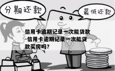 信用卡逾期记录一次能贷款-信用卡逾期记录一次能贷款买房吗?